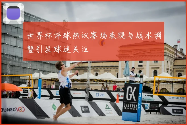 世界杯评球热议赛场表现与战术调整引发球迷关注