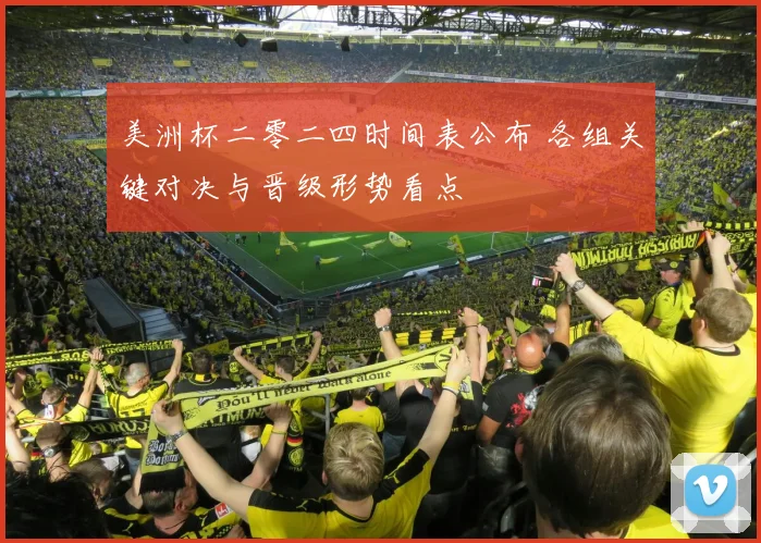 美洲杯二零二四时间表公布 各组关键对决与晋级形势看点