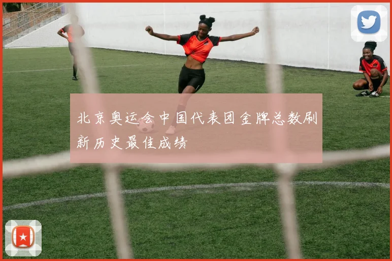 北京奥运会中国代表团金牌总数刷新历史最佳成绩