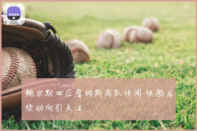 鲍尔默回应詹姆斯离队传闻 快船后续动向引关注