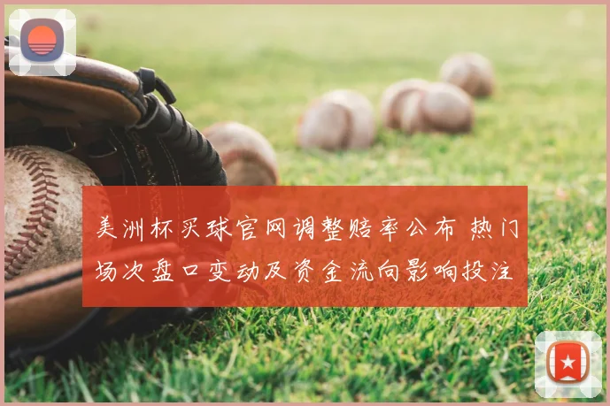 美洲杯买球官网调整赔率公布 热门场次盘口变动及资金流向影响投注选择