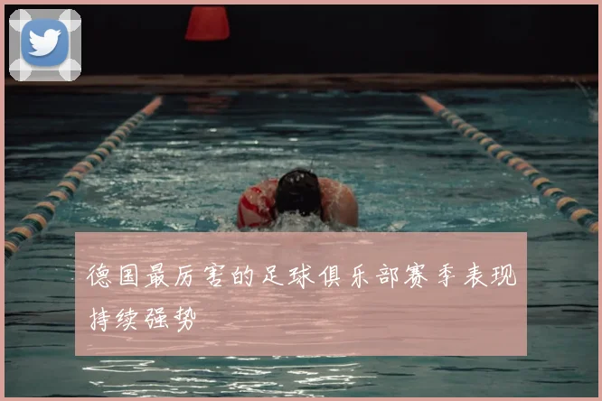 德国最厉害的足球俱乐部赛季表现持续强势