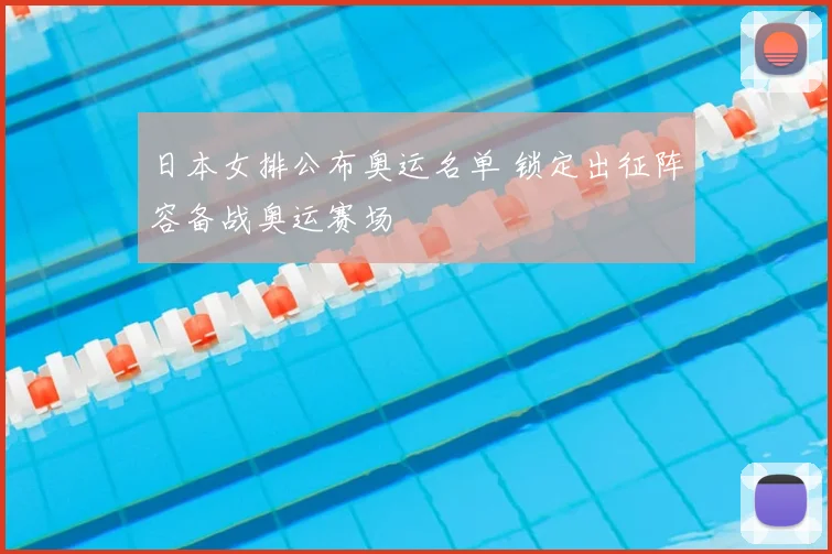 日本女排公布奥运名单 锁定出征阵容备战奥运赛场