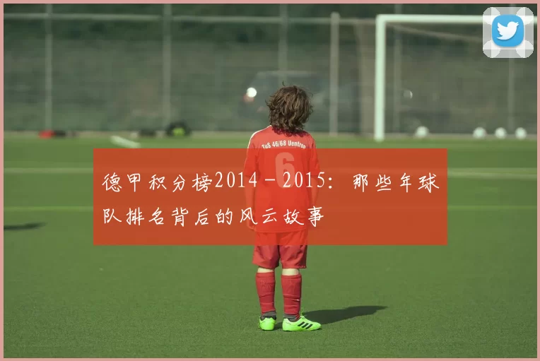 德甲积分榜2014 - 2015:那些年球队排名背后的风云故事