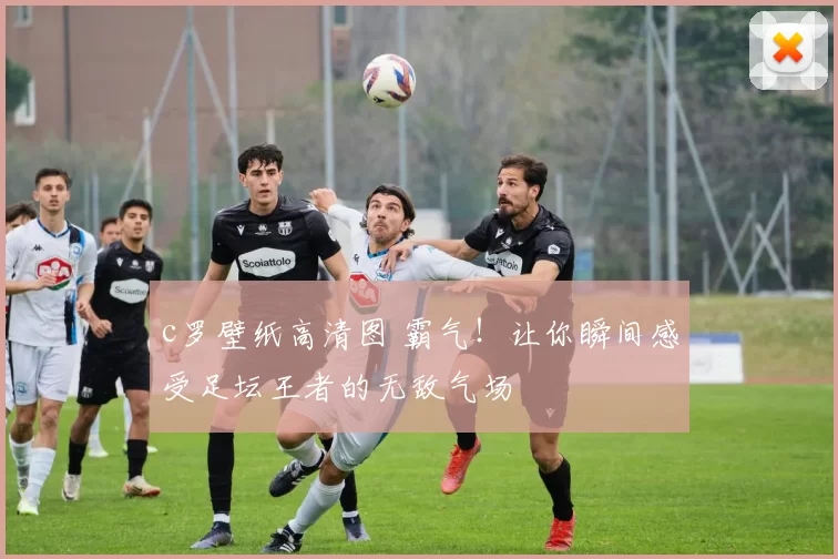 c罗壁纸高清图 霸气！让你瞬间感受足坛王者的无敌气场