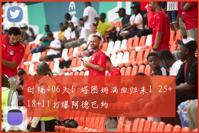 时隔406天!塔图姆满血归来!25+18+11打爆阿德巴约